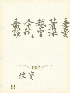 乔今越萧秉渊听说我曾深爱你小说最新章节