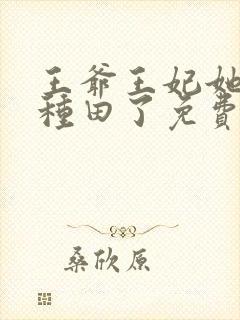 王爷王妃她又去种田了免费阅读免费