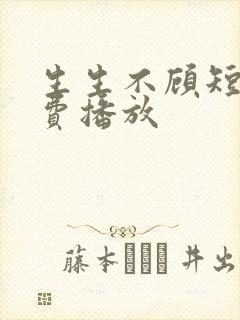 生生不顾短剧免费播放