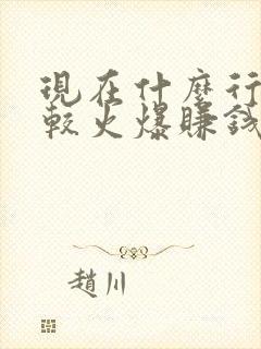 现在什么行业比较火爆赚钱