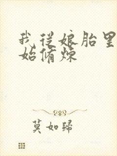 我从娘胎里就开始修炼