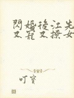 闪婚后江先生他又宠又撩女主