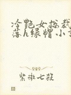 冷艳女总裁的堕落h绿帽小说