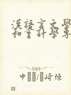 汉语言文学专业和会计学专业哪个好