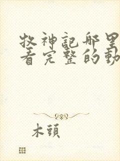 牧神记哪里可以看完整的动漫