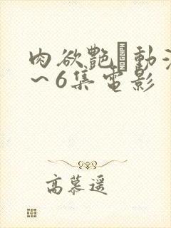 肉欲艳鉧动漫1～6集电影