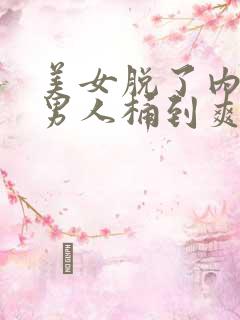 美女脱了内裤让男人桶到爽