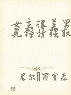 女主很美男主一见钟情强取豪夺