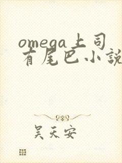 omega上司有尾巴小说免费阅读
