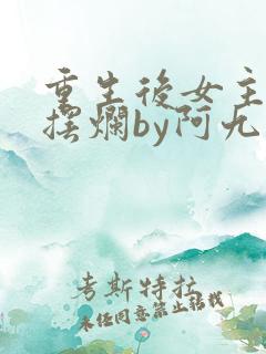 重生后女主只想摆烂by阿九小说