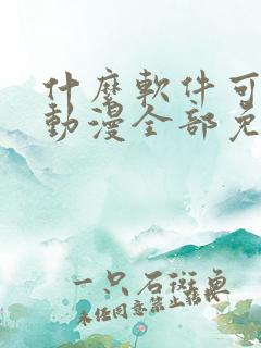 什么软件可以看动漫全部免费正版