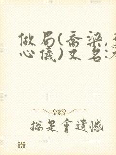 做局(乔梁,叶心仪)又名:都市沉浮,权欲