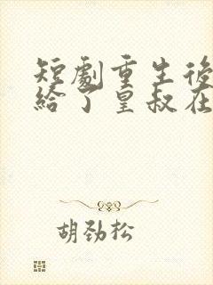 短剧重生后我嫁给了皇叔在哪里看