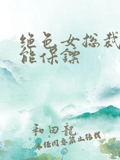 绝色女总裁的全能保镖