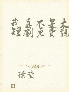 我真不是大宗师短剧免费观看全集下载