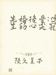 先婚后爱:傅先生的心尖宠