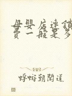 母婴店连锁加盟费一般是多少钱