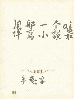 用哪一个ai软件写小说最好