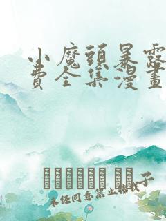 小魔头暴露啦免费全集漫画