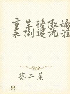 重生后傲娇夫君来倒追沈淮序全文在线阅读