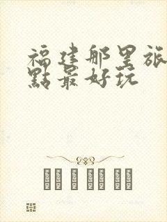 福建那里旅游景点最好玩