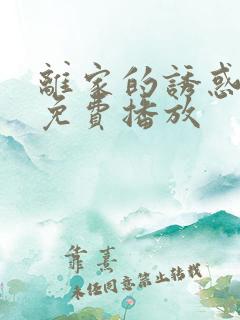 离家的诱惑短剧免费播放