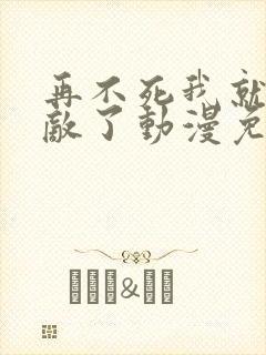 再不死我就真无敌了动漫免费观看全集