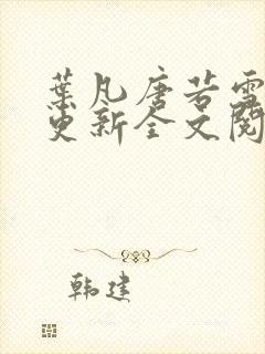 叶凡唐若雪最新更新全文阅读