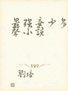 最强弃少多人有声小说