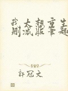 我太想重生了无删减版笔趣阁