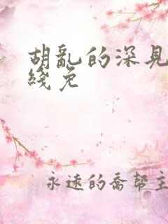 胡乱的深见君在线免