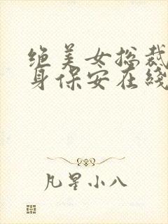 绝美女总裁的贴身保安在线免费阅读