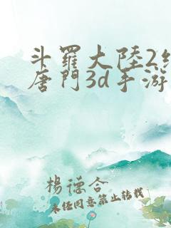斗罗大陆2绝世唐门3d手游