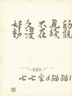 好久不见的妈妈动漫在线观看全集