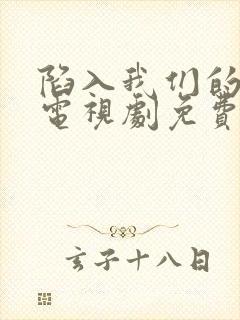 陷入我们的热恋电视剧免费观看完整版高清