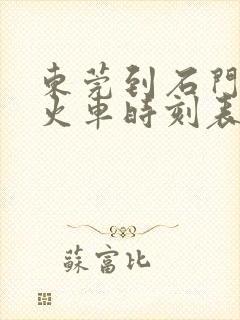 东莞到石门县北火车时刻表查询