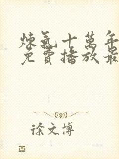 炼气十万年动漫免费播放最新章节