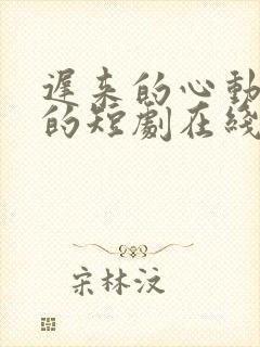 迟来的心动免费的短剧在线观看完整版