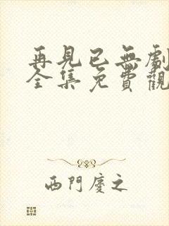 再见已无剧中人全集免费观看