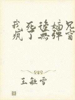 我死后嫡兄们都疯了无弹窗阅读