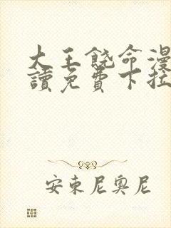 大王饶命漫画阅读免费下拉式