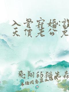 入骨宠婚:误惹天价老公免费阅读