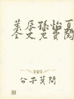 叶辰孙怡夏若雪全文免费阅读正版