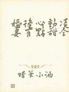 婚后心动凌总追妻有点甜全部章节