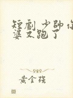 短剧 少帅你老婆又跑了