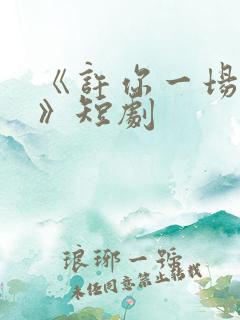 《许你一场悲欢》短剧