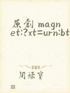 原创 magnet:?xt=urn:btih