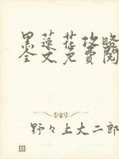 黑莲花攻略手册全文免费阅读笔趣阁