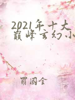 2021年十大巅峰玄幻小说排行