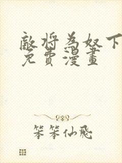 敌将为奴下拉式免费漫画